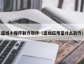 黔南连线小程序制作软件（连线应用是什么软件）