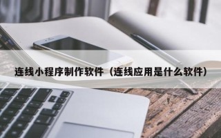 黔南连线小程序制作软件（连线应用是什么软件）