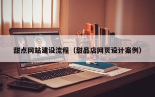 黔南甜点网站建设流程（甜品店网页设计案例）