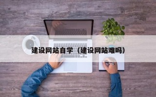 黔南建设网站自学（建设网站难吗）