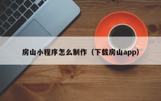 黔南房山小程序怎么制作（下载房山app）