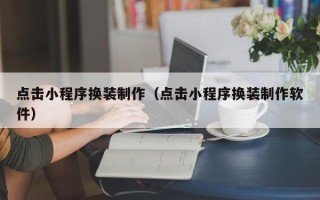 黔南点击小程序换装制作（点击小程序换装制作软件）