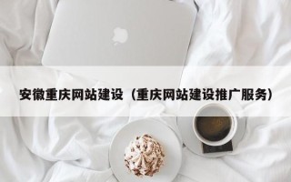黔南安徽重庆网站建设（重庆网站建设推广服务）