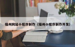 黔南福州网站小程序制作（福州小程序制作开发）