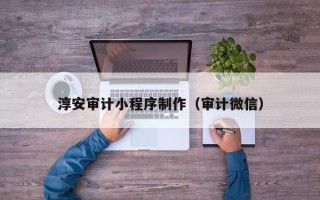 黔南淳安审计小程序制作（审计微信）