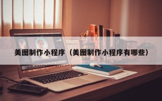黔南美图制作小程序（美图制作小程序有哪些）