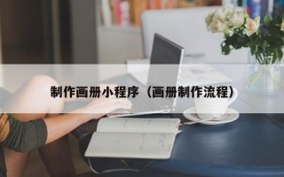 黔南制作画册小程序（画册制作流程）