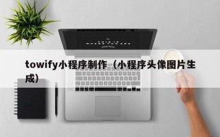 黔南towify小程序制作（小程序头像图片生成）