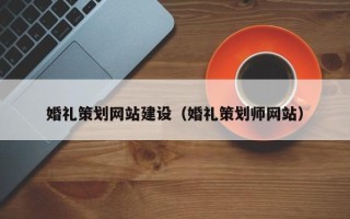 黔南婚礼策划网站建设（婚礼策划师网站）